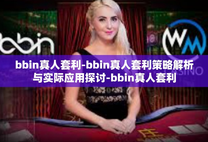 bbin真人套利-bbin真人套利策略解析与实际应用探讨-bbin真人套利