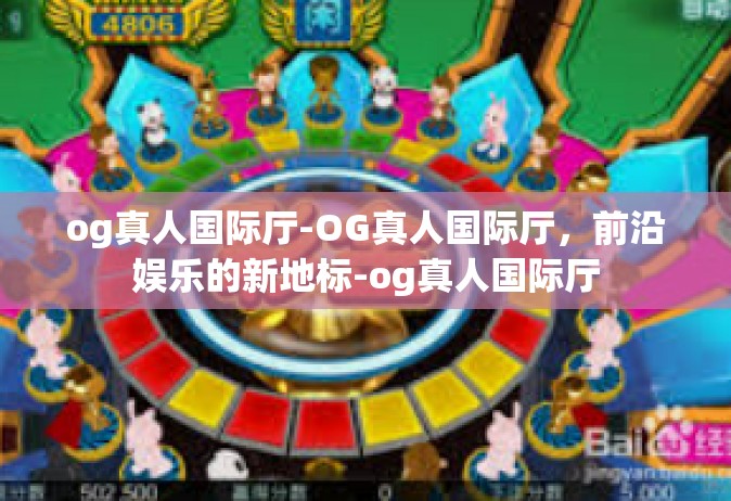 og真人国际厅-OG真人国际厅，前沿娱乐的新地标-og真人国际厅
