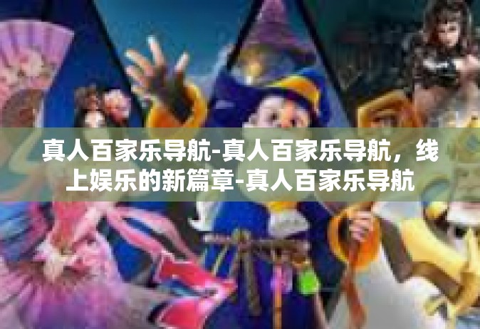 真人百家乐导航-真人百家乐导航，线上娱乐的新篇章-真人百家乐导航