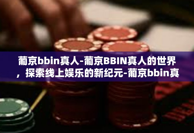 葡京bbin真人-葡京BBIN真人的世界，探索线上娱乐的新纪元-葡京bbin真人