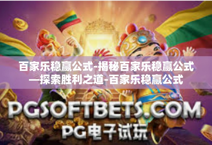 百家乐稳赢公式-揭秘百家乐稳赢公式—探索胜利之道-百家乐稳赢公式
