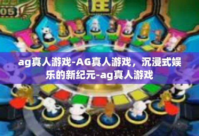ag真人游戏-AG真人游戏，沉浸式娱乐的新纪元-ag真人游戏