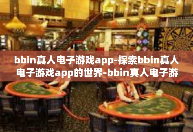 bbin真人电子游戏app-探索bbin真人电子游戏app的世界-bbin真人电子游戏app