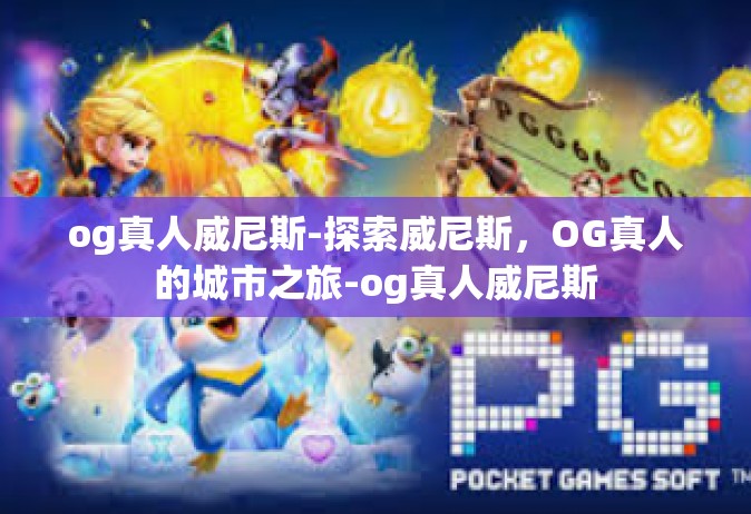 og真人威尼斯-探索威尼斯，OG真人的城市之旅-og真人威尼斯