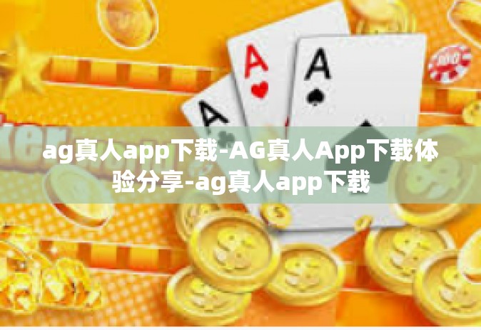 ag真人app下载-AG真人App下载体验分享-ag真人app下载