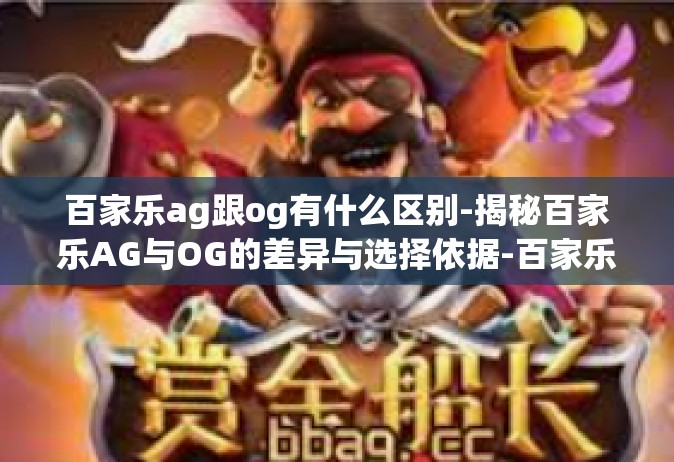 百家乐ag跟og有什么区别-揭秘百家乐AG与OG的差异与选择依据-百家乐ag跟og有什么区别