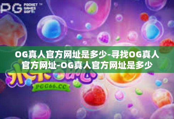 OG真人官方网址是多少-寻找OG真人官方网址-OG真人官方网址是多少
