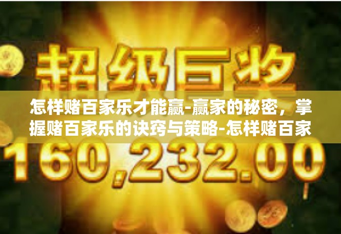 怎样赌百家乐才能赢-赢家的秘密，掌握赌百家乐的诀窍与策略-怎样赌百家乐才能赢