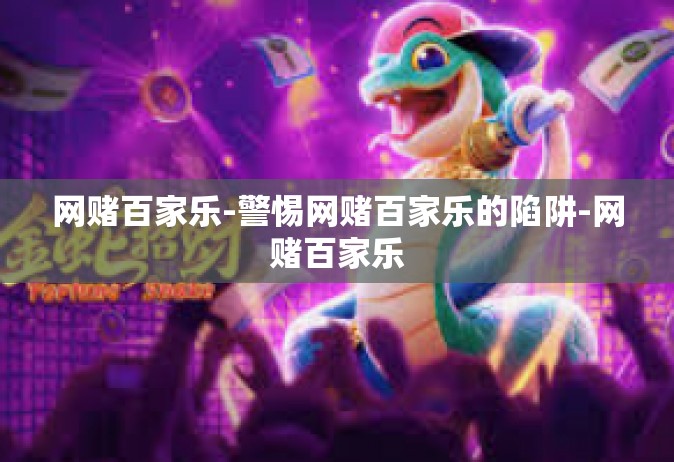 网赌百家乐-警惕网赌百家乐的陷阱-网赌百家乐