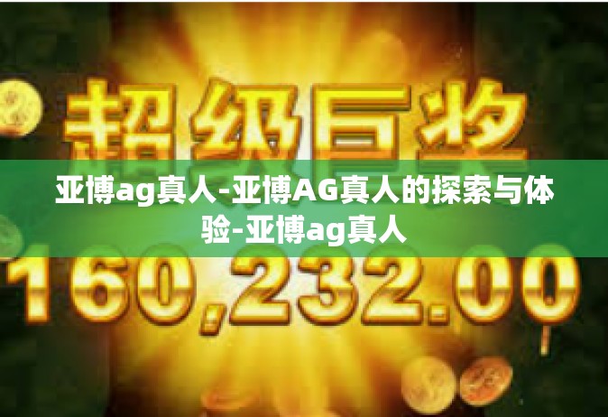 亚博ag真人-亚博AG真人的探索与体验-亚博ag真人