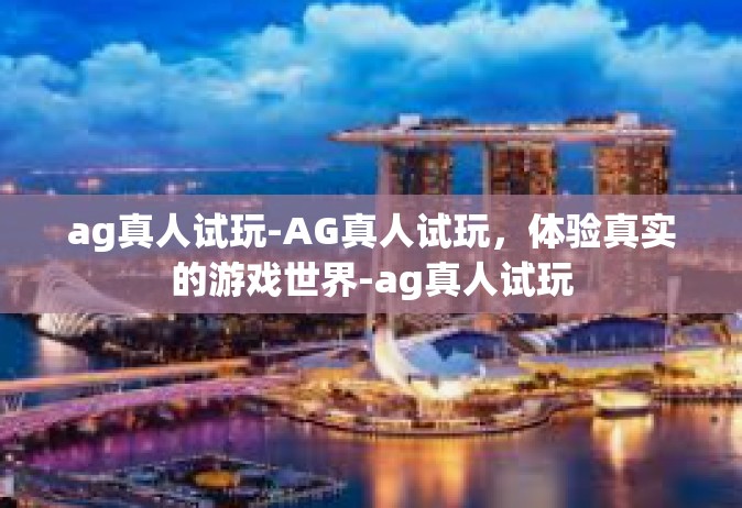 ag真人试玩-AG真人试玩，体验真实的游戏世界-ag真人试玩