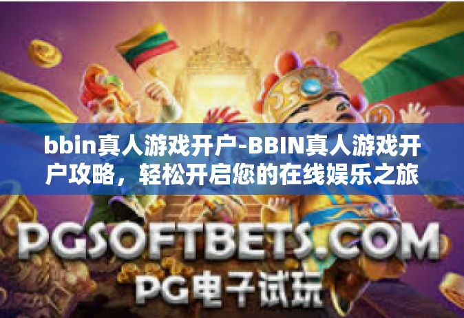 bbin真人游戏开户-BBIN真人游戏开户攻略，轻松开启您的在线娱乐之旅-bbin真人游戏开户