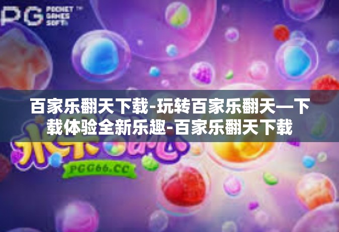 百家乐翻天下载-玩转百家乐翻天—下载体验全新乐趣-百家乐翻天下载