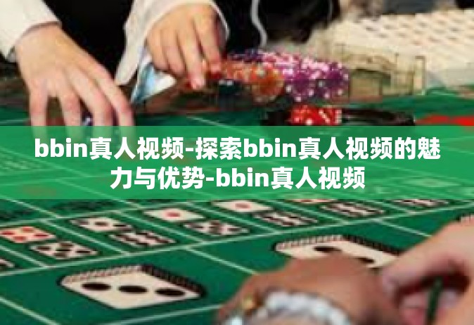 bbin真人视频-探索bbin真人视频的魅力与优势-bbin真人视频