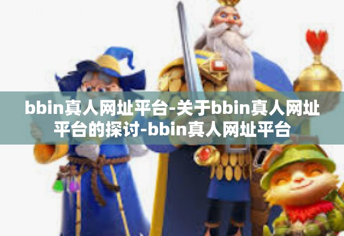 bbin真人网址平台-关于bbin真人网址平台的探讨-bbin真人网址平台