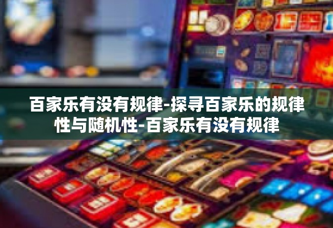 百家乐有没有规律-探寻百家乐的规律性与随机性-百家乐有没有规律