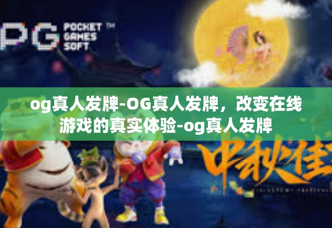 og真人发牌-OG真人发牌，改变在线游戏的真实体验-og真人发牌