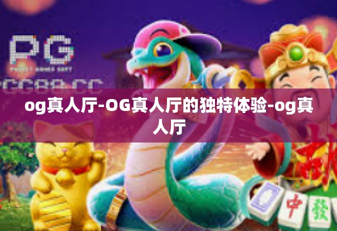 og真人厅-OG真人厅的独特体验-og真人厅