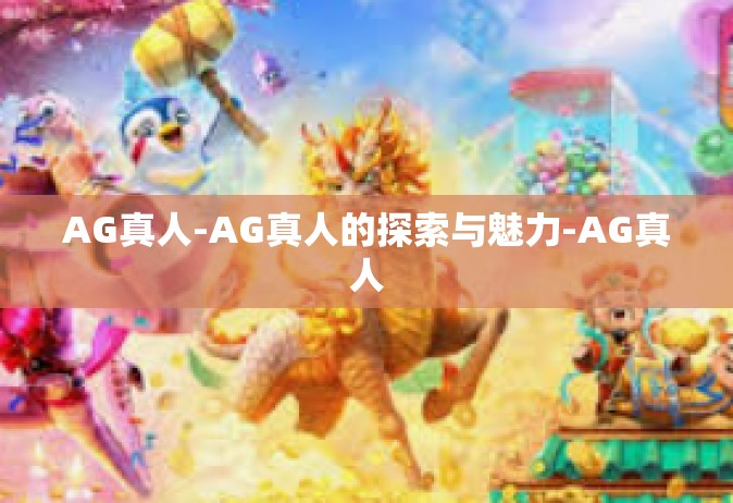 AG真人-AG真人的探索与魅力-AG真人