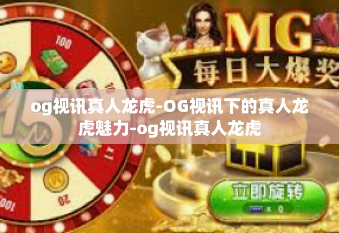 og视讯真人龙虎-OG视讯下的真人龙虎魅力-og视讯真人龙虎