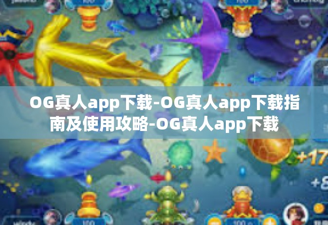 OG真人app下载-OG真人app下载指南及使用攻略-OG真人app下载