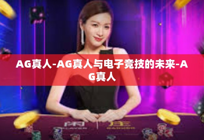 AG真人-AG真人与电子竞技的未来-AG真人