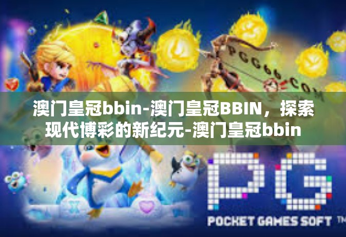 澳门皇冠bbin-澳门皇冠BBIN，探索现代博彩的新纪元-澳门皇冠bbin