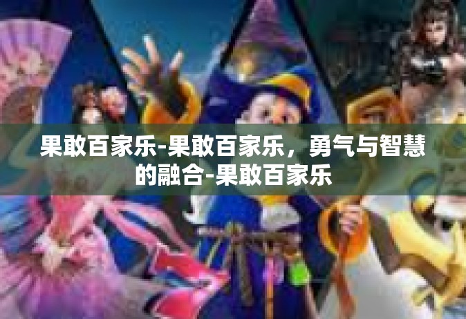 果敢百家乐-果敢百家乐，勇气与智慧的融合-果敢百家乐