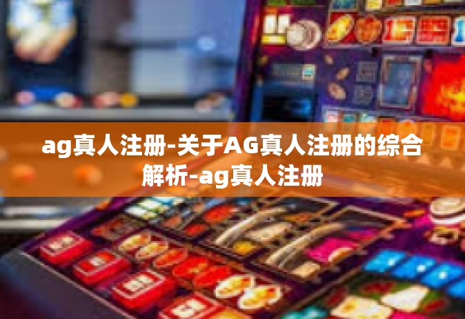 ag真人注册-关于AG真人注册的综合解析-ag真人注册