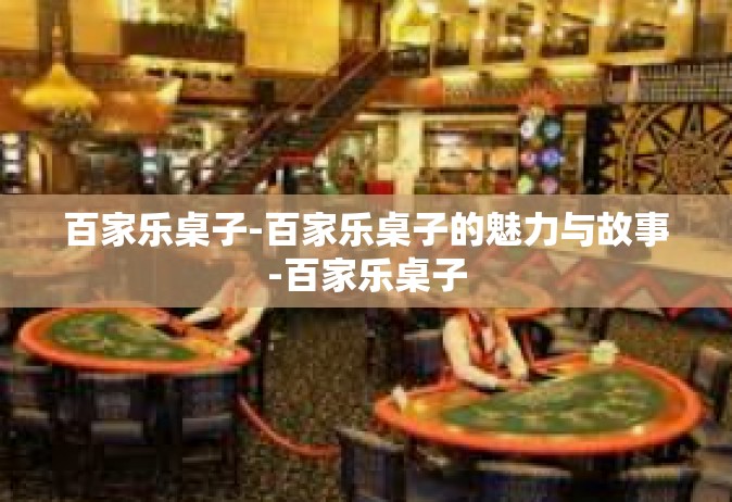百家乐桌子-百家乐桌子的魅力与故事-百家乐桌子