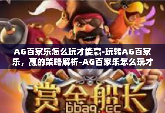 AG百家乐怎么玩才能赢-玩转AG百家乐，赢的策略解析-AG百家乐怎么玩才能赢