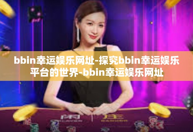 bbin幸运娱乐网址-探究bbin幸运娱乐平台的世界-bbin幸运娱乐网址