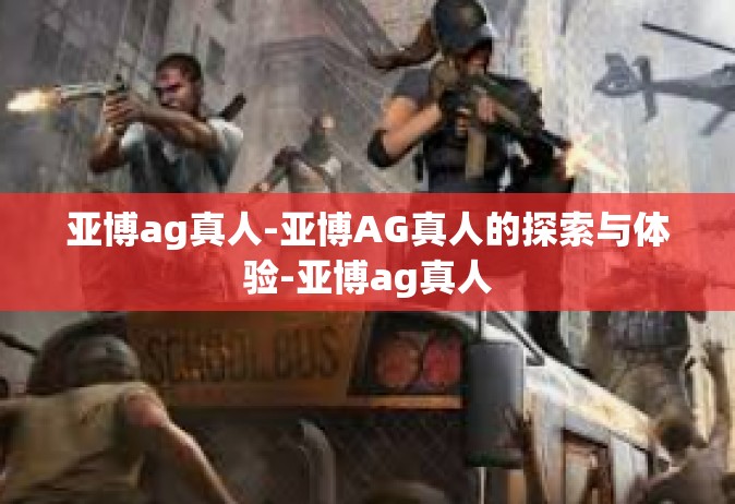 亚博ag真人-亚博AG真人的探索与体验-亚博ag真人
