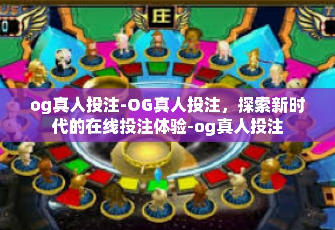 og真人投注-OG真人投注，探索新时代的在线投注体验-og真人投注