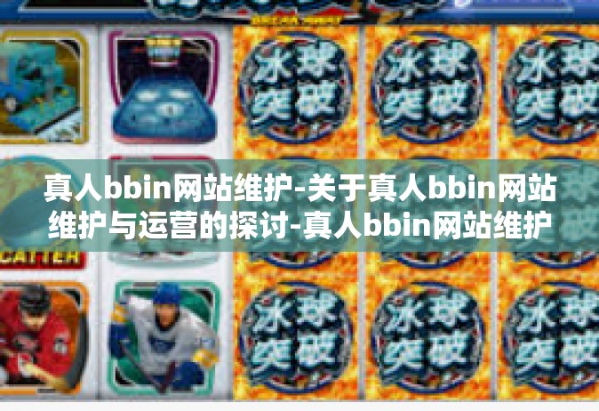真人bbin网站维护-关于真人bbin网站维护与运营的探讨-真人bbin网站维护
