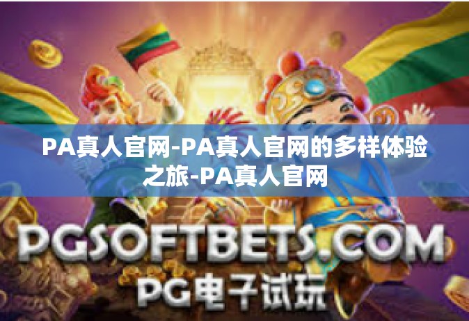 PA真人官网-PA真人官网的多样体验之旅-PA真人官网