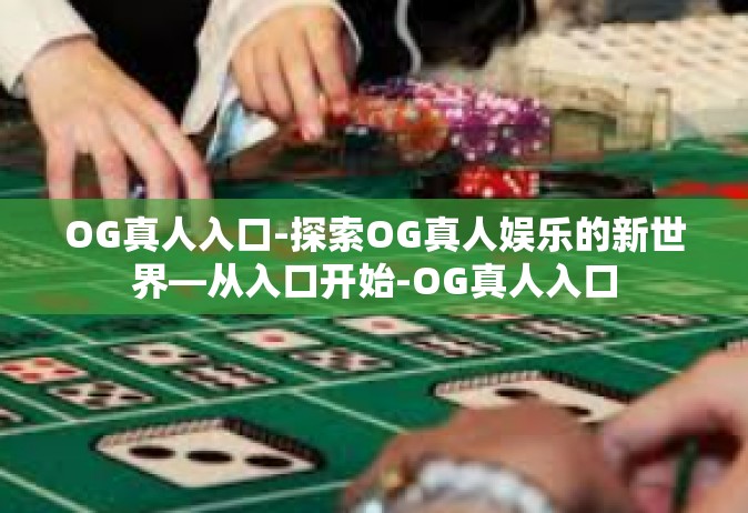 OG真人入口-探索OG真人娱乐的新世界—从入口开始-OG真人入口