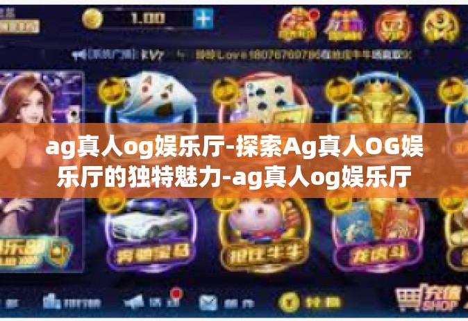 ag真人og娱乐厅-探索Ag真人OG娱乐厅的独特魅力-ag真人og娱乐厅