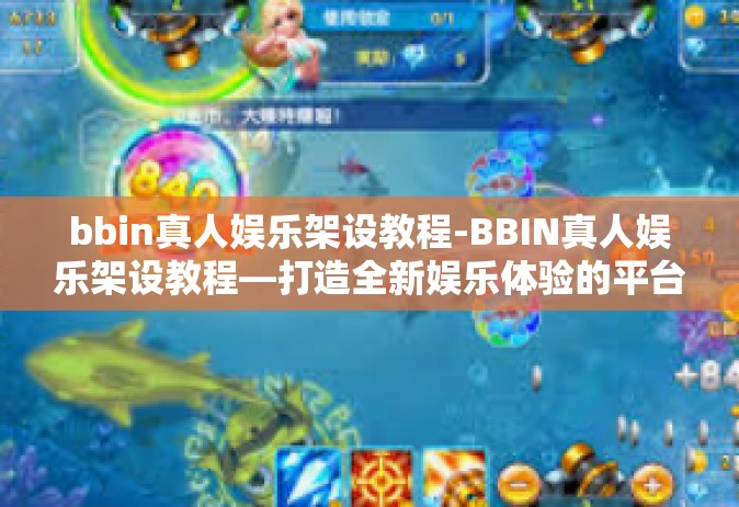 bbin真人娱乐架设教程-BBIN真人娱乐架设教程—打造全新娱乐体验的平台-bbin真人娱乐架设教程