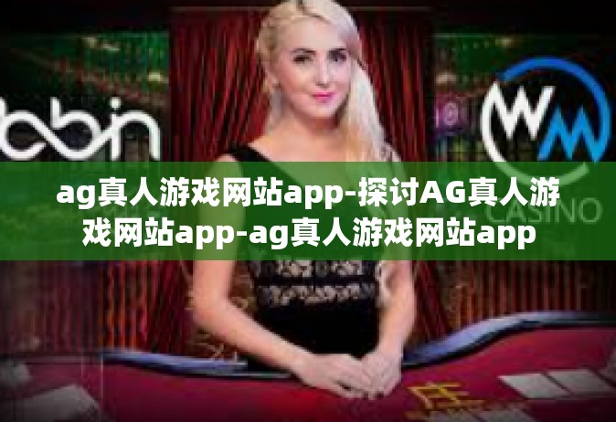 ag真人游戏网站app-探讨AG真人游戏网站app-ag真人游戏网站app