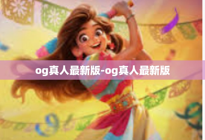 og真人最新版-og真人最新版