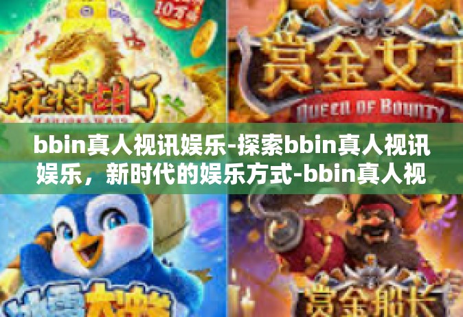 bbin真人视讯娱乐-探索bbin真人视讯娱乐，新时代的娱乐方式-bbin真人视讯娱乐