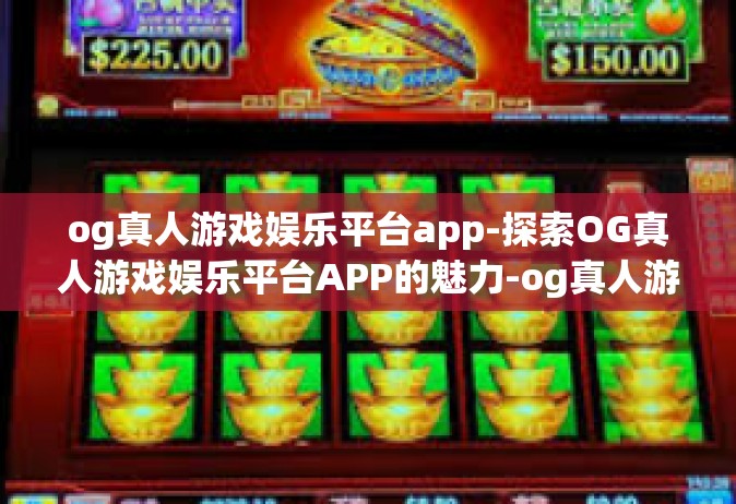 og真人游戏娱乐平台app-探索OG真人游戏娱乐平台APP的魅力-og真人游戏娱乐平台app
