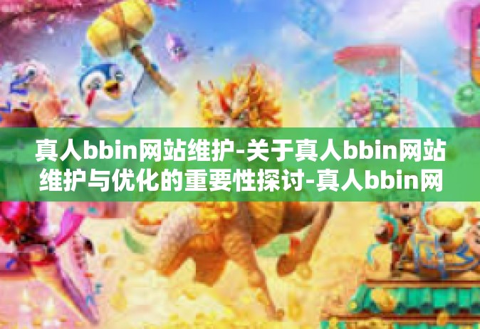 真人bbin网站维护-关于真人bbin网站维护与优化的重要性探讨-真人bbin网站维护