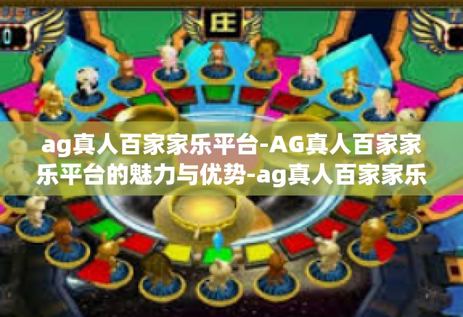 ag真人百家家乐平台-AG真人百家家乐平台的魅力与优势-ag真人百家家乐平台