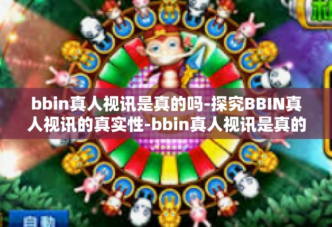 bbin真人视讯是真的吗-探究BBIN真人视讯的真实性-bbin真人视讯是真的吗