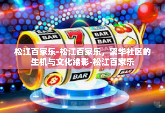 松江百家乐-松江百家乐，繁华社区的生机与文化缩影-松江百家乐