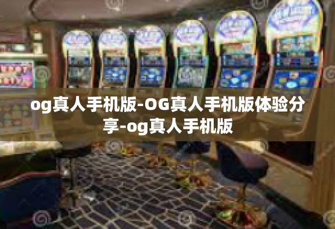 og真人手机版-OG真人手机版体验分享-og真人手机版