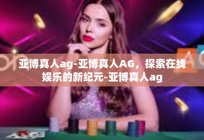 亚博真人ag-亚博真人AG，探索在线娱乐的新纪元-亚博真人ag