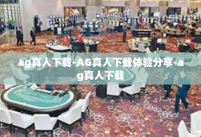 ag真人下载-AG真人下载体验分享-ag真人下载